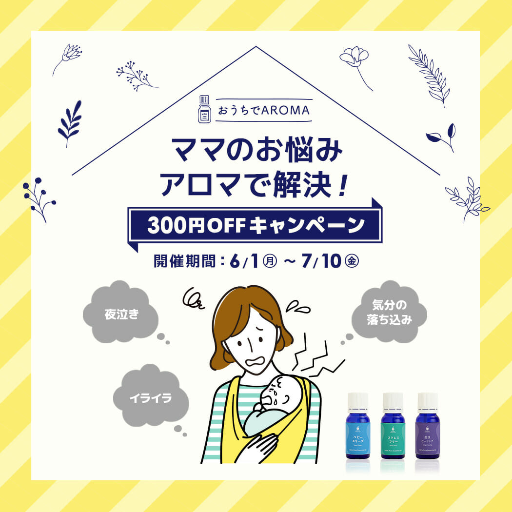 ママのお悩みアロマで解決!300円OFFキャンペーン【期間限定6/1~7/10まで!】